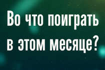 Во что поиграть в этом месяце? [Февраль 2013]